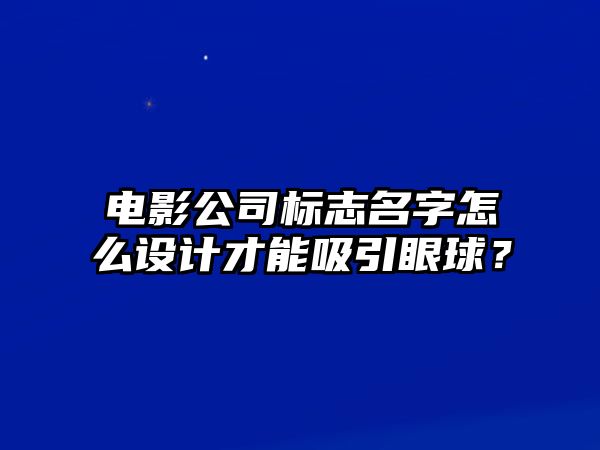 电影公司标志名字怎么设计才能吸引眼球？