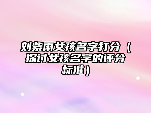 刘紫雨女孩名字打分（探讨女孩名字的评分标准）