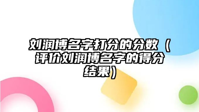 刘润博名字打分的分数（评价刘润博名字的得分结果）