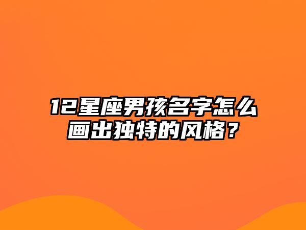 12星座男孩名字怎么画出独特的风格？