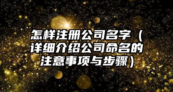 怎样注册公司名字（详细介绍公司命名的注意事项与步骤）