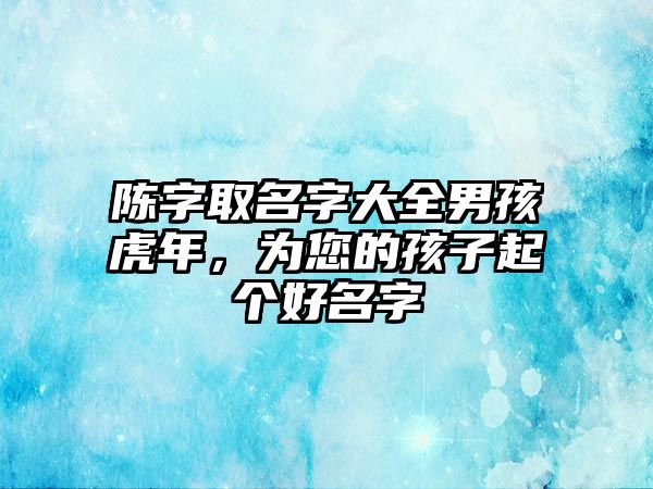 陈字取名字大全男孩虎年，为您的孩子起个好名字