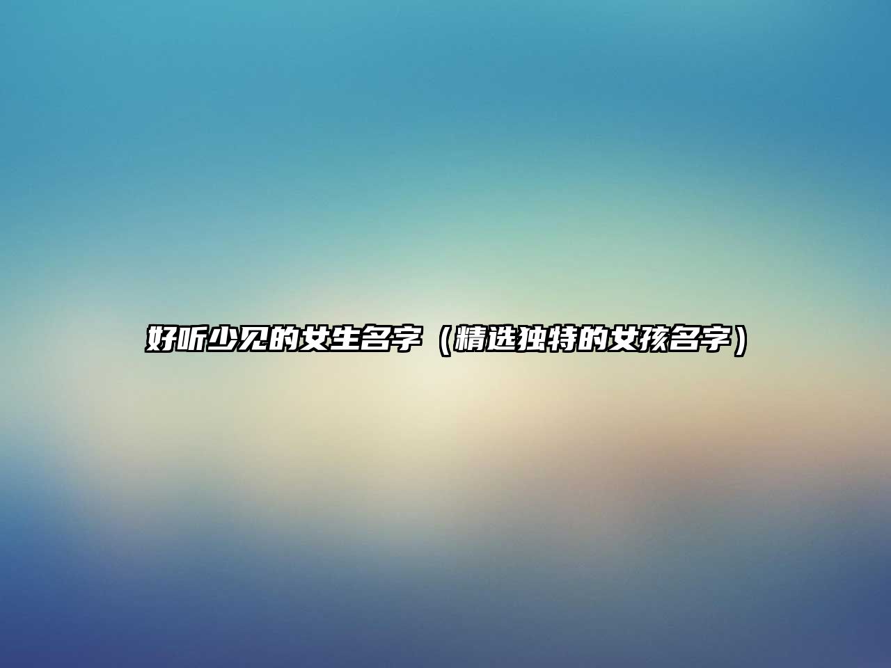 好听少见的女生名字（精选独特的女孩名字）