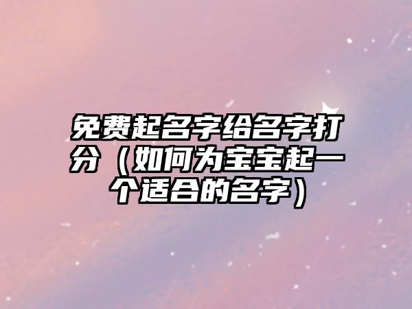 免费起名字给名字打分（如何为宝宝起一个适合的名字）