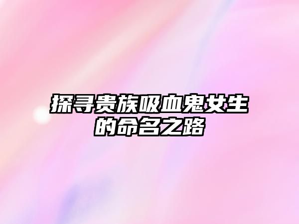 探寻贵族吸血鬼女生的命名之路