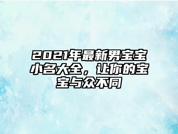 2021年最新男宝宝小名大全，让你的宝宝与众不同