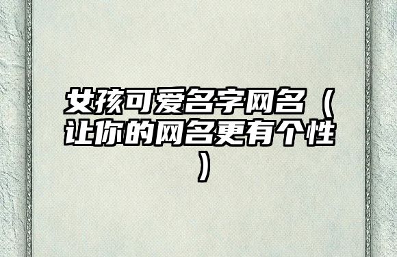 女孩可爱名字网名（让你的网名更有个性）