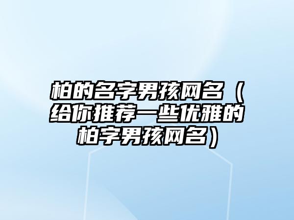 柏的名字男孩网名（给你推荐一些优雅的柏字男孩网名）