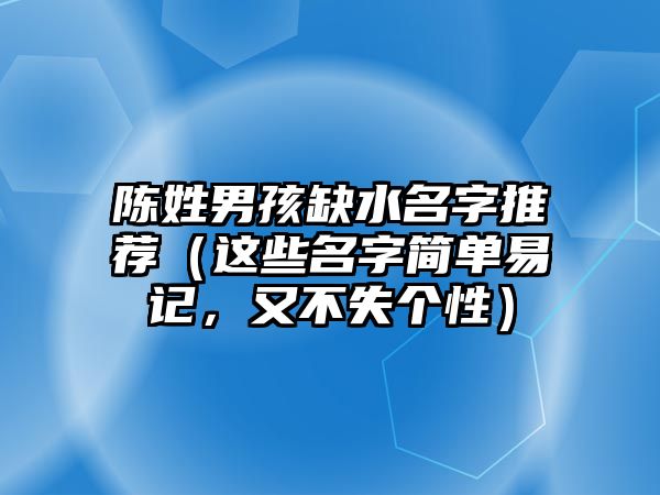 陈姓男孩缺水名字推荐（这些名字简单易记，又不失个性）