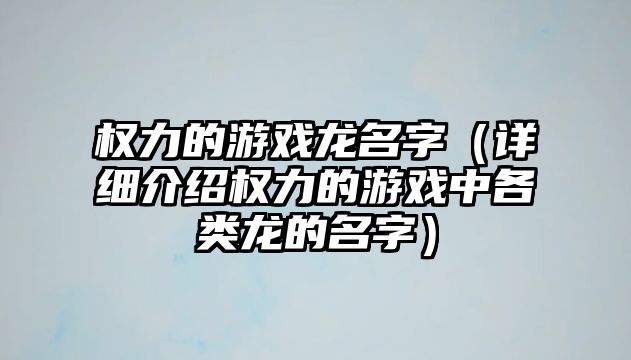 权力的游戏龙名字（详细介绍权力的游戏中各类龙的名字）