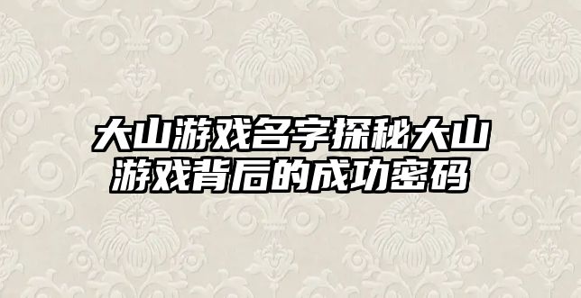 大山游戏名字探秘大山游戏背后的成功密码