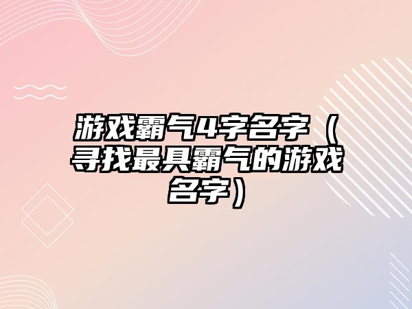 游戏霸气4字名字（寻找最具霸气的游戏名字）