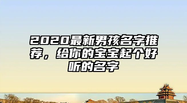 2020最新男孩名字推荐，给你的宝宝起个好听的名字