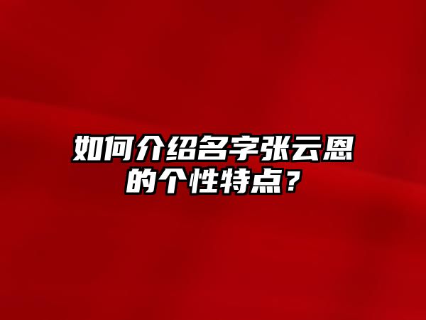 如何介绍名字张云恩的个性特点？