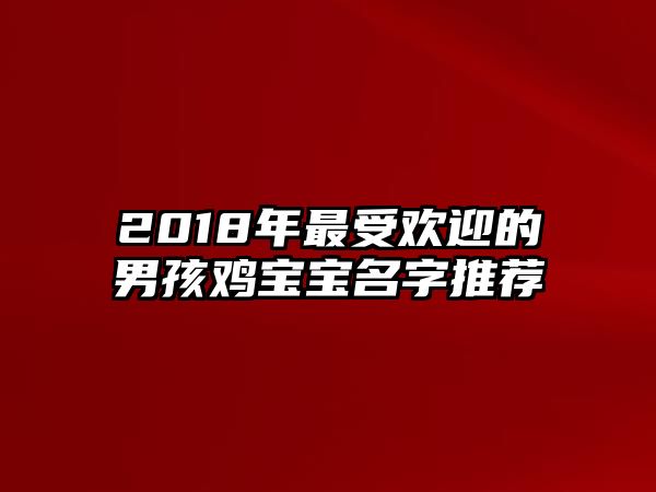 2018年最受欢迎的男孩鸡宝宝名字推荐