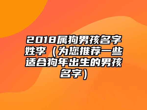 2018属狗男孩名字姓李（为您推荐一些适合狗年出生的男孩名字）