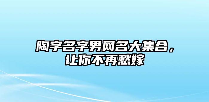 陶字名字男网名大集合，让你不再愁嫁