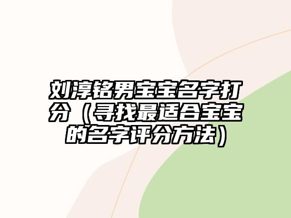 刘淳铭男宝宝名字打分（寻找最适合宝宝的名字评分方法）