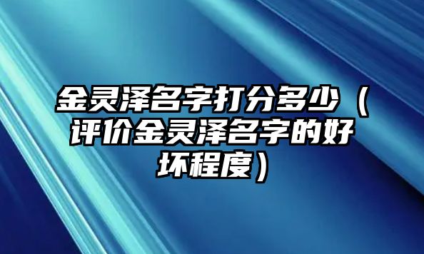 金灵泽名字打分多少（评价金灵泽名字的好坏程度）