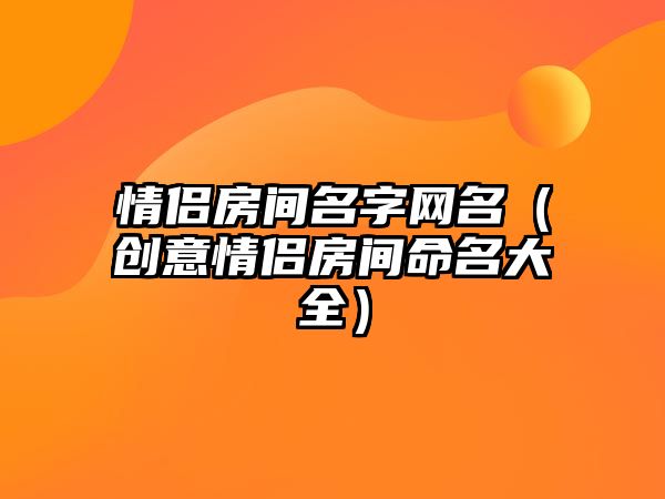 情侣房间名字网名（创意情侣房间命名大全）