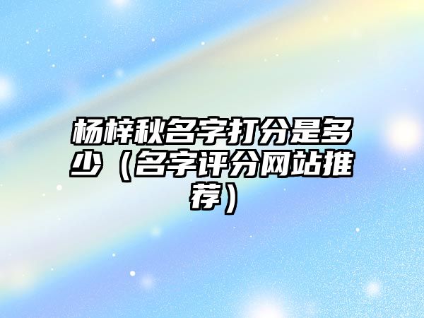 杨梓秋名字打分是多少（名字评分网站推荐）