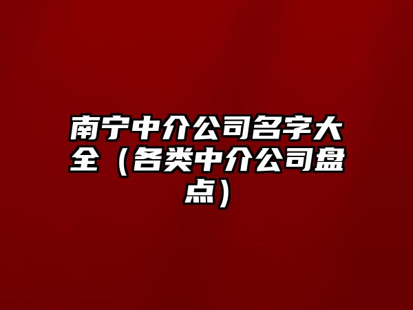 南宁中介公司名字大全（各类中介公司盘点）