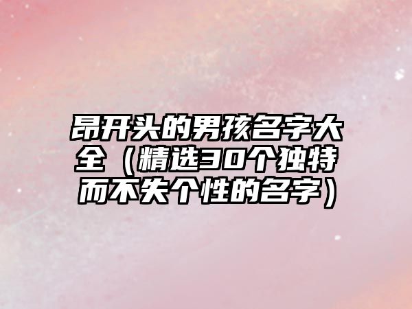 昂开头的男孩名字大全（精选30个独特而不失个性的名字）