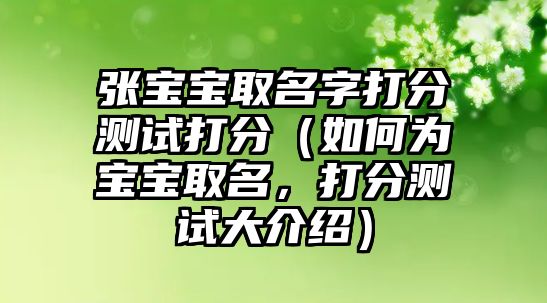 张宝宝取名字打分测试打分（如何为宝宝取名，打分测试大介绍）