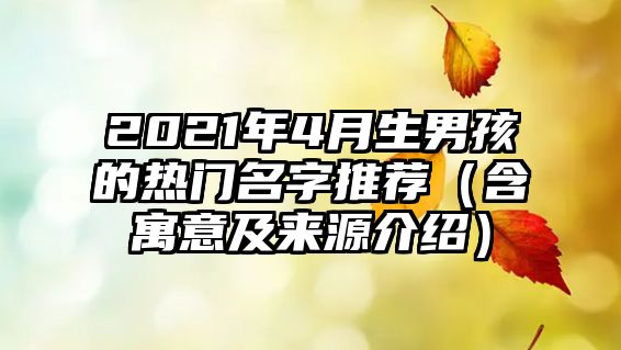 2021年4月生男孩的热门名字推荐（含寓意及来源介绍）