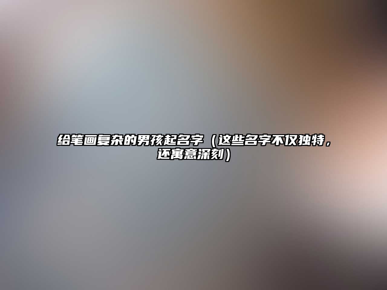 给笔画复杂的男孩起名字（这些名字不仅独特，还寓意深刻）