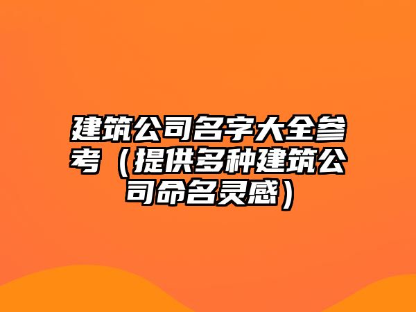 建筑公司名字大全参考（提供多种建筑公司命名灵感）