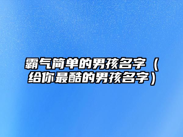 霸气简单的男孩名字（给你最酷的男孩名字）