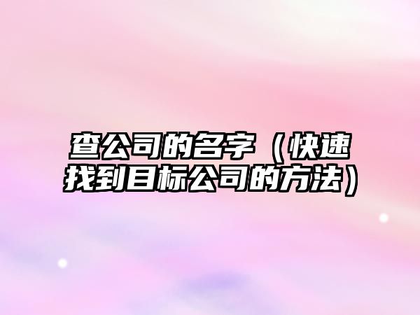 查公司的名字（快速找到目标公司的方法）