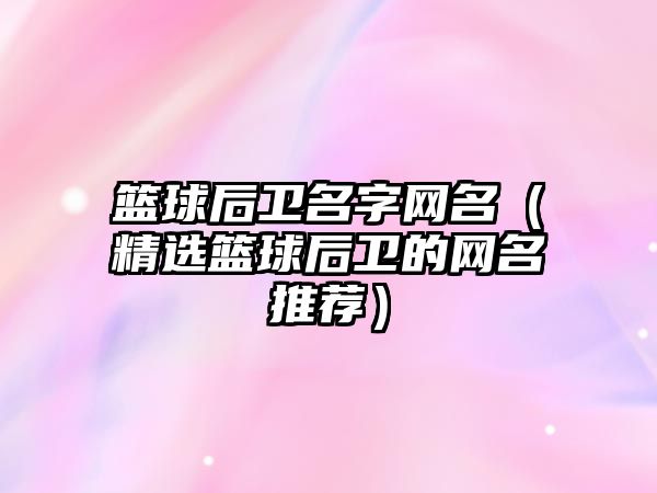 篮球后卫名字网名（精选篮球后卫的网名推荐）