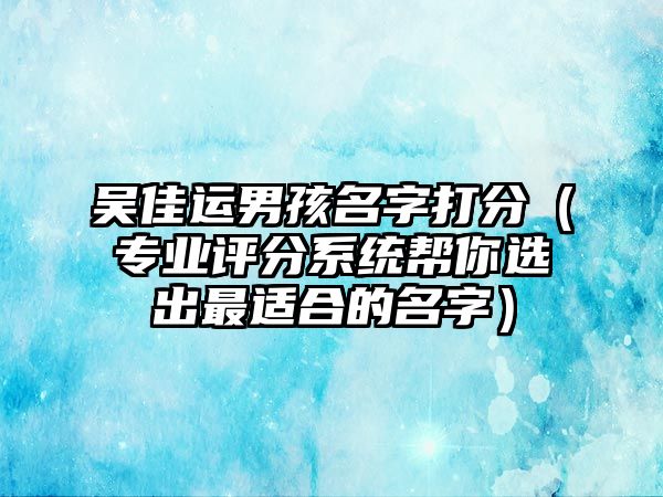 吴佳运男孩名字打分（专业评分系统帮你选出最适合的名字）