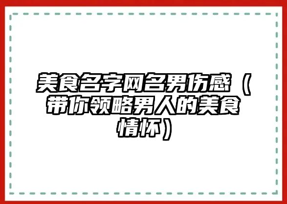 美食名字网名男伤感（带你领略男人的美食情怀）