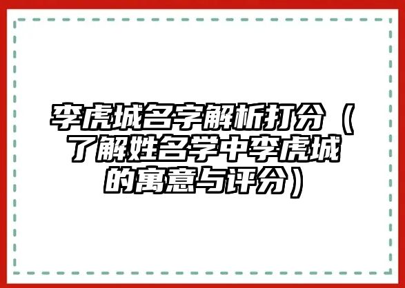 李虎城名字解析打分（了解姓名学中李虎城的寓意与评分）