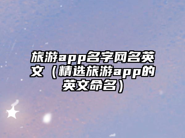 旅游app名字网名英文（精选旅游app的英文命名）