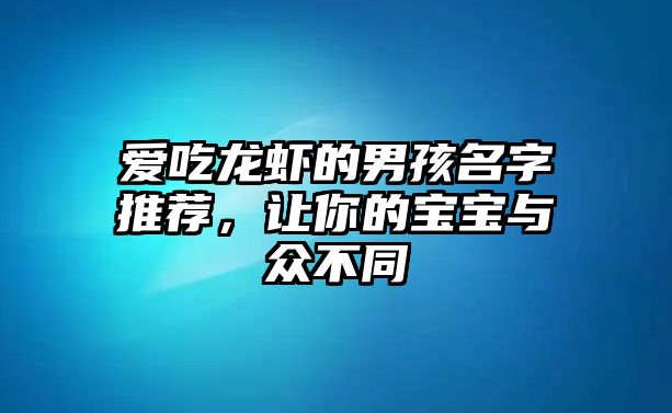 爱吃龙虾的男孩名字推荐，让你的宝宝与众不同