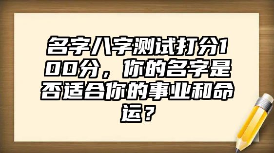 名字八字测试打分100分，你的名字是否适合你的事业和命运？