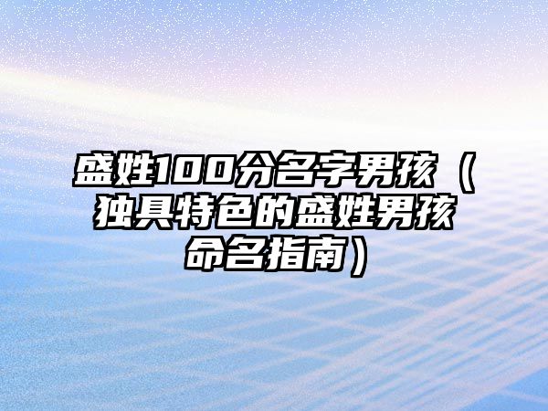 盛姓100分名字男孩（独具特色的盛姓男孩命名指南）