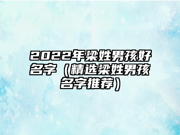 2022年梁姓男孩好名字（精选梁姓男孩名字推荐）