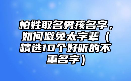 柏姓取名男孩名字，如何避免太字辈（精选10个好听的不重名字）