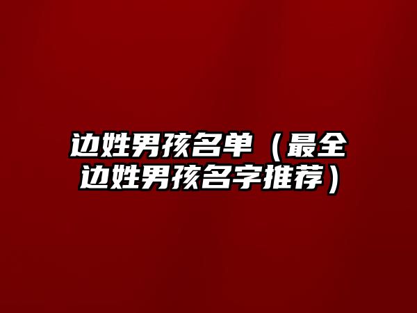 边姓男孩名单（最全边姓男孩名字推荐）