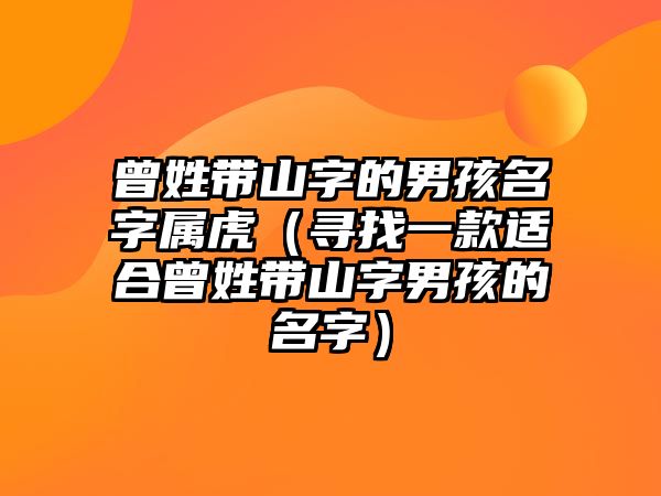 曾姓带山字的男孩名字属虎（寻找一款适合曾姓带山字男孩的名字）