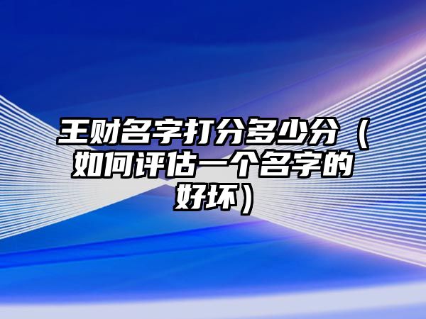 王财名字打分多少分（如何评估一个名字的好坏）