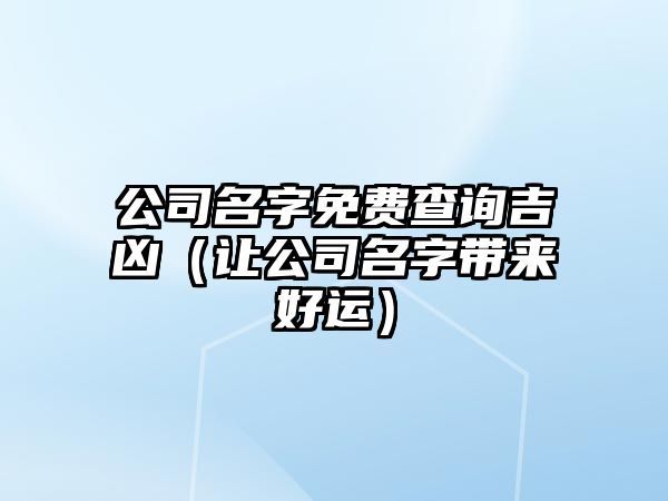 公司名字免费查询吉凶（让公司名字带来好运）