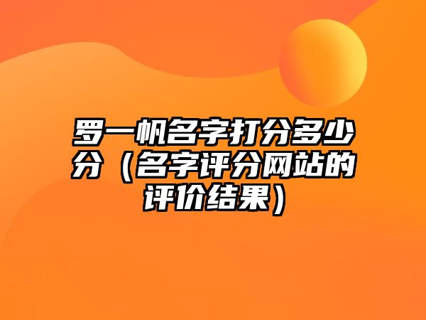 罗一帆名字打分多少分（名字评分网站的评价结果）