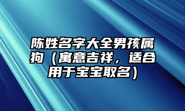 陈姓名字大全男孩属狗（寓意吉祥，适合用于宝宝取名）