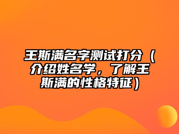 王斯满名字测试打分（介绍姓名学，了解王斯满的性格特征）